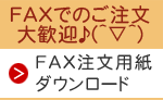 ファックスでのご注文も大歓迎！ファックス注文用紙のダウンロードはこちらをクリックして下さい。